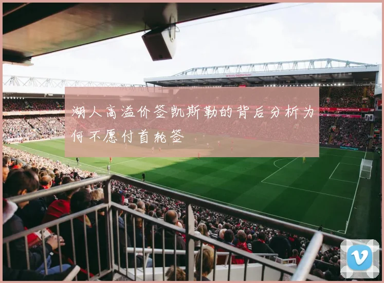湖人高溢价签凯斯勒的背后分析为何不愿付首轮签