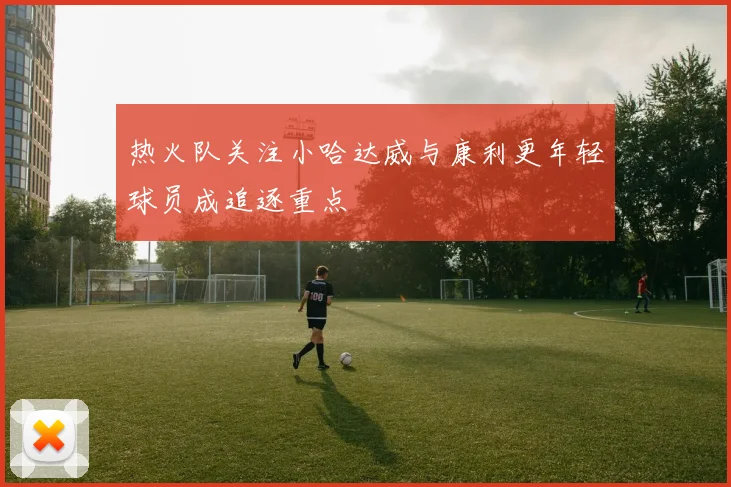 热火队关注小哈达威与康利更年轻球员成追逐重点