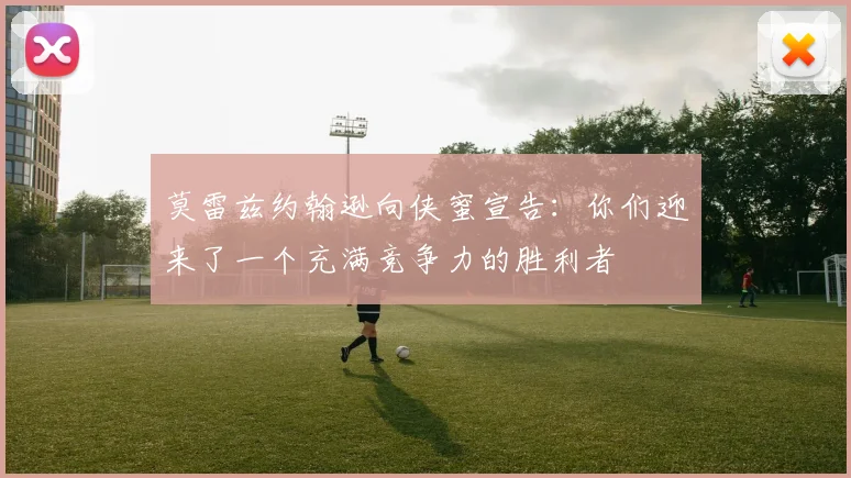 莫雷兹约翰逊向侠蜜宣告：你们迎来了一个充满竞争力的胜利者