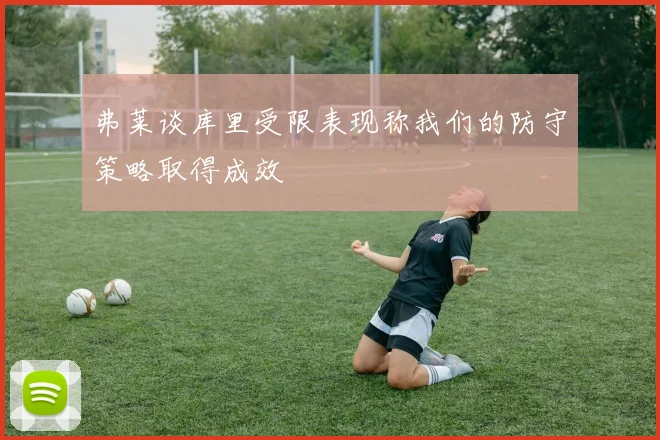 弗莱谈库里受限表现称我们的防守策略取得成效